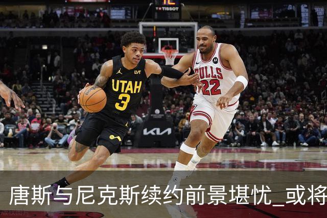 唐斯与尼克斯续约前景堪忧 或将保留巨额选项