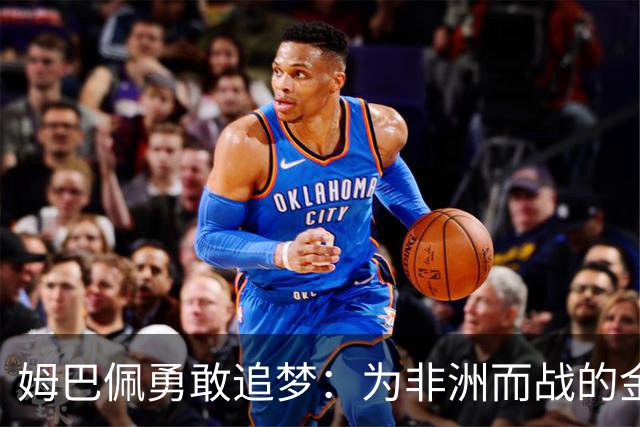 姆巴佩勇敢追梦：为非洲而战的金球志向