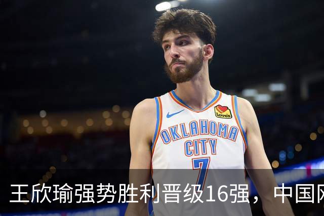 王欣瑜强势胜利晋级16强，中国网球喜讯接连而至