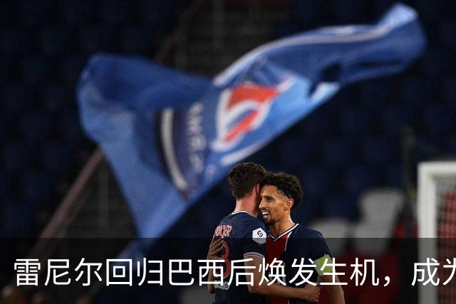 雷尼尔回归巴西后焕发生机，成为米内罗竞技的关键人物