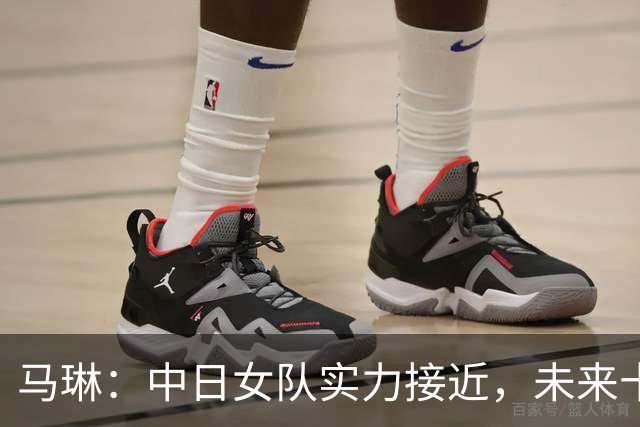 马琳：中日女队实力接近，未来十年“对决”不可避免